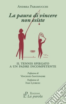 La paura di vincere non esiste. Il tennis spiegato a un padre incompetente libro di Paramucchi Andrea