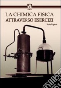 La chimica fisica attraverso esercizi libro di Capasso Sante