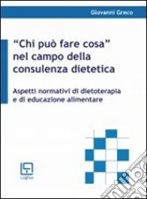 «Chi può fare cosa» nel settore della consulenza dietetica. Aspetti normativi di dietoterapia e di educazione alimentare libro di Greco Giovanni