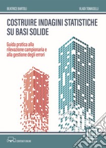 Costruire indagini statistiche su basi solide. Guida pratica alla rilevazione campionaria e alla gestione degli errori libro di Bartoli Beatrice; Tomaselli Vladi