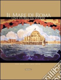 Il mare di Roma. Una storia da vedere. La più grande e affascinante città balneare d'Europa libro di Caporilli Memmo; Lattanzi Giuseppe; Mancini Giulio; Battaglia L. (cur.)