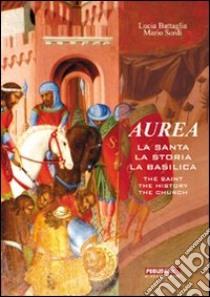 Aurea. La santa, la storia, la basilica-The saint, the history, the church. Ediz. bilingue libro di Battaglia Lucia; Sordi Mario