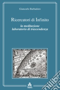 Ricercatori di infinito. La meditazione e l'esperienza del vuoto libro di Barbadoro Giancarlo