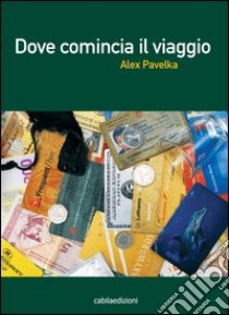 Dove comincia il viaggio libro di Pavelka Alex