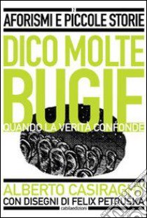 Dico molte bugie quando la verità confonde libro di Casiraghy Alberto