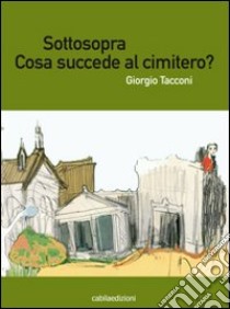 Sottosopra. Cosa succede al cimitero? libro di Tacconi Giorgio