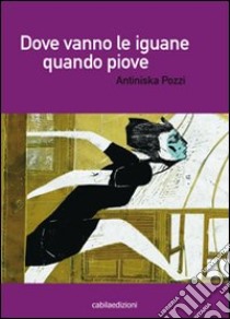 Dove vanno le iguane quando piove libro di Pozzi Antiniska