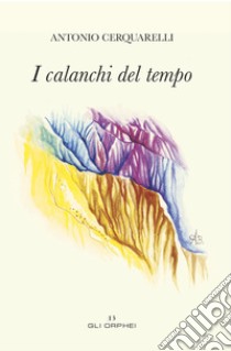 I calanchi del tempo. Ediz. illustrata libro di Cerquarelli Antonio