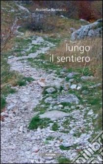 Lungo il sentiero libro di Santucci Arabella