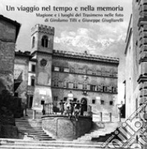 Un viaggio nel tempo e nella memoria. Magione e i luoghi del Trasimeno nelle foto di Girolamo Tilli e Giuseppe Giugliarelli libro di Mori A. (cur.)