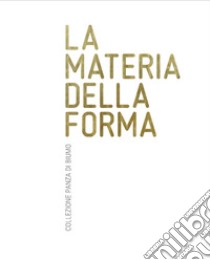 La materia della forma. Collezione Panza di Biumo. Catalogo della mostra (Rovereto, 2 aprile-02 luglio, 2017) libro di Maraniello Gianfranco; Isaia Denis; Maraniello G. (cur.)