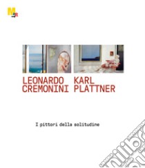 Leonardo Cremonini e Karl Plattner. I pittori della solitudine. Ediz. illustrata libro di Ferrari Daniela; Regorda Patrizia