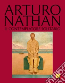 Arturo Nathan. Il contemplatore solitario. Ediz. illustrata libro