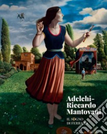 Adelchi-Riccardo Mantovani. Il sogno di Ferrara libro di Sgarbi Vittorio; Scardino Lucio; Gavioli Laura; Avanzi B. (cur.)