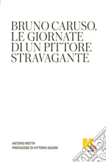 Bruno Caruso. Le giornate di un pittore stravagante libro di Motta Antonio