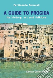 A Guide to Procida. Its history, art and folklore libro di Ferrajoli Ferdinando; Gallina G. (cur.)
