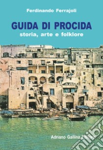 Guida di Procida. Storia, arte e folklore libro di Ferrajoli Ferdinando; Gallina G. (cur.)