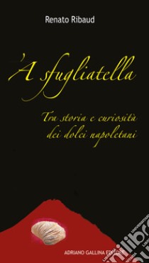 'A sfugliatella. Tra storie e curiosità dei dolci napoletani libro di Ribaud Renato; Gallina G. (cur.)