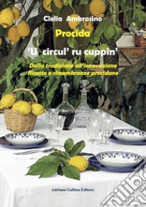 Procida. 'U circul' ru cuppin'. Dalla tradizione all'innovazione. Ricette e rimembranze procidane libro di Ambrosino Clelia