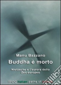 Buddha è morto. Nietzsche e l'aurora dello zen europeo libro di Bazzano Manu