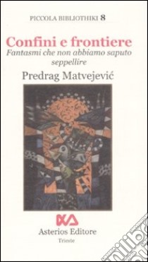 Confini e frontiere. Fantasmi che non abbiamo saputo seppellire libro di Matvejevic Predrag