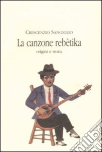 La canzone rebètika. Origini e storia libro di Sangiglio Crescenzio