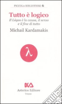 Tutto è logico. Il Lógos è la causa, il senso e il fine di tutto libro di Kardamakis Michail