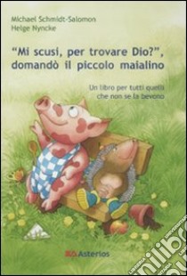 «Mi scusi, per trovare Dio?» Domandò il piccolo maialino. Ediz. illustrata libro di Schmidt-Salomon Michael; Nyncke Helge