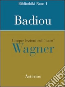 Cinque lezioni sul caso Wagner libro di Badiou Alain; Francescato F. (cur.)