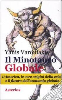 Il minotauro globale. L'America, le vere origini della crisi e il futuro dell'economia globale libro di Varoufakis Yanis