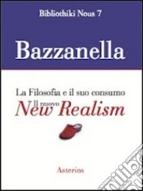 Il nuovo new realism. La filosofia e il suo consumo libro di Bazzanella Emiliano