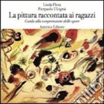 La pittura raccontata ai ragazzi. Guida alla comprensione delle opere libro di Flora Linda; Ulcigrai Pierpaolo