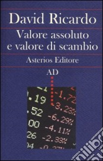 Valore assoluto e valore di scambio libro di Ricardo David