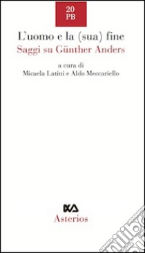 L'uomo e la (sua) fine. Saggi su Günther Anders libro di Latini M. (cur.); Meccariello A. (cur.)