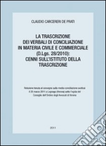 La trascrizione dei verbali di Conciliazione in materia civile e commerciale (D.Lgs. 28/2010). Cenni sull'istituto della transizione libro di Carcereri de Prati Giuseppe