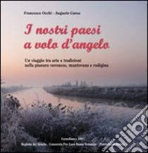 I nostri paesi a volo d'angelo. Un viaggio tra arte e tradizioni nella pianura veronese, mantovana e rodigina libro di Occhi Francesco; Garau Augusto