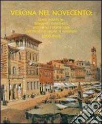 Verona nel Novecento. Opere pubbliche, interventi urbanistici, architettura residenziale dall'inizio del secolo al ventennio (1900-1940) libro di Vecchiato M. (cur.)