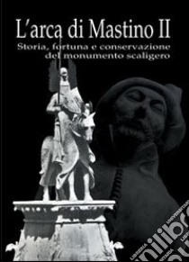 L'arca di Mastino II. Storia, fortuna e conservazione del monumento scaligero libro di Vecchiato M. (cur.)