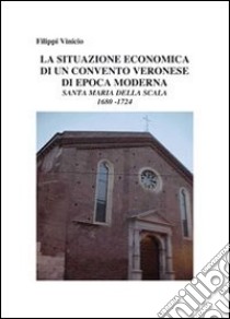 La situazione economica in un convento veronese di epoca moderna. Santa Maria della Scala 1680-1724 libro di Filippi Vinicio