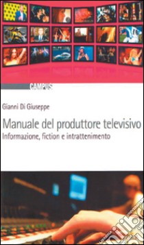 Manuale del produttore televisivo. Informazione, fiction e intrattenimento libro di Di Giuseppe Gianni