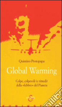 Global warming. Colpe, colpevoli (e rimedi) della «febbre» del pianeta libro di Protopapa Quintino