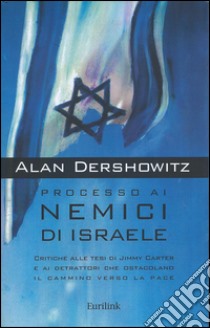 Processo ai nemici di Israele. Critiche alle tesi di Jimmy Carter e ai detrattori che ostacolano il cammino verso la pace libro di Dershowitz Alan M.