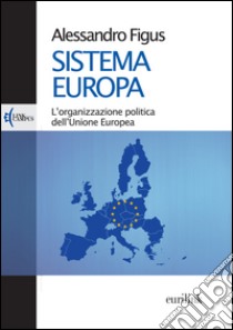 Sistema Europa. L'organizzazione politica dell'Unione Europea libro di Figus Alessandro