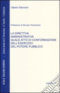 La direttiva amministrativa quale atto di conformazione dell'esercizio del potere pubblico libro di Sarcone Valerio