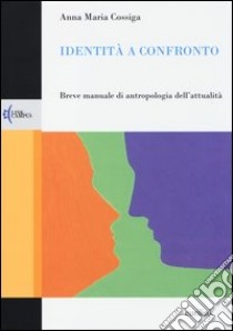 Identità a confronto. Breve manuale di antropologia dell'attualità libro di Cossiga Anna Maria