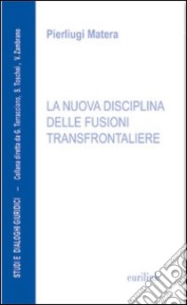 La nuova disciplina delle fusioni transfrontaliere libro di Matera Pierluigi