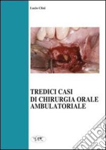 Tredici casi di chirurgia orale ambulatoriale libro di Clini Lucio