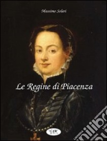 Le regine di Piacenza libro di Solari Massimo