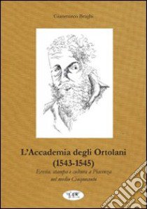 L'accademia degli Ortolani (1543-1545). Eresia, stampa e cultura a Piacenza nel medio Cinquecento libro di Braghi Gianmarco