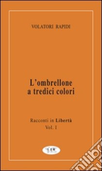 L'ombrellone a tredici colori. Racconti in libertà. Vol. 1 libro di Volatori Rapidi